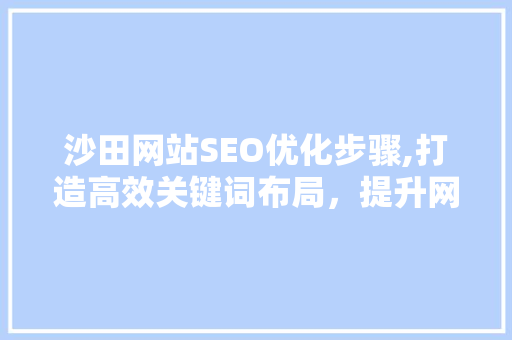 沙田网站SEO优化步骤,打造高效关键词布局，提升网站排名