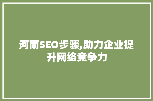 河南SEO步骤,助力企业提升网络竞争力