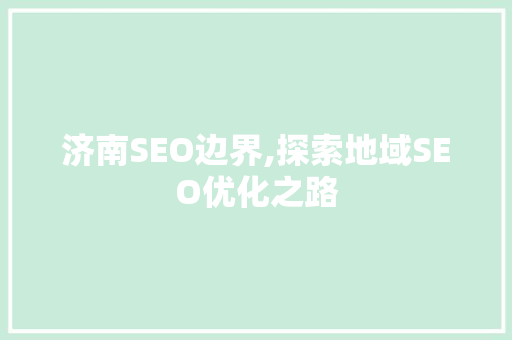 济南SEO边界,探索地域SEO优化之路