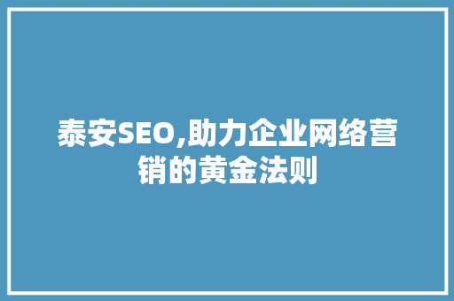 泰安SEO,助力企业网络营销的黄金法则