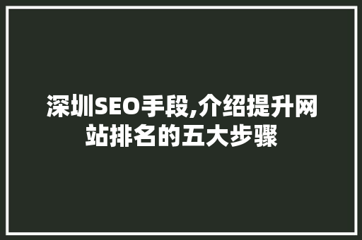 深圳SEO手段,介绍提升网站排名的五大步骤