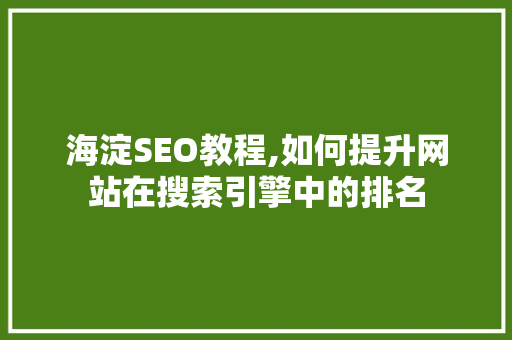 海淀SEO教程,如何提升网站在搜索引擎中的排名