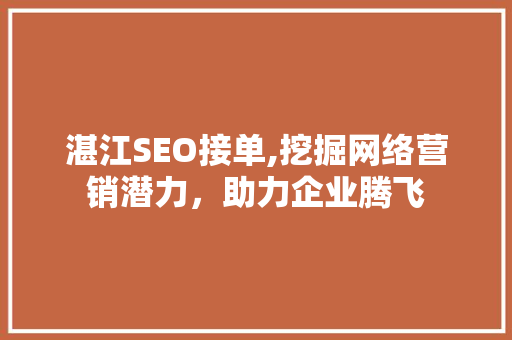 湛江SEO接单,挖掘网络营销潜力，助力企业腾飞