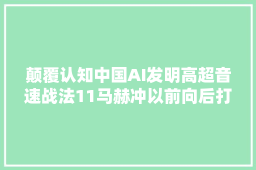 颠覆认知中国AI发明高超音速战法11马赫冲以前向后打