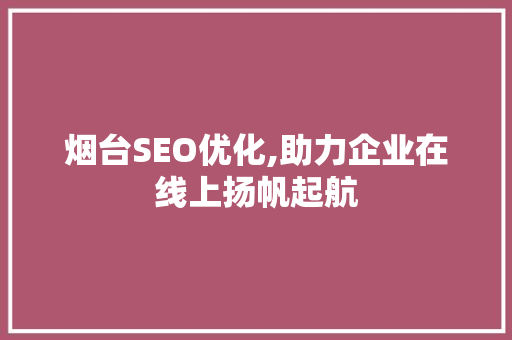 烟台SEO优化,助力企业在线上扬帆起航