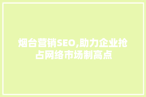 烟台营销SEO,助力企业抢占网络市场制高点