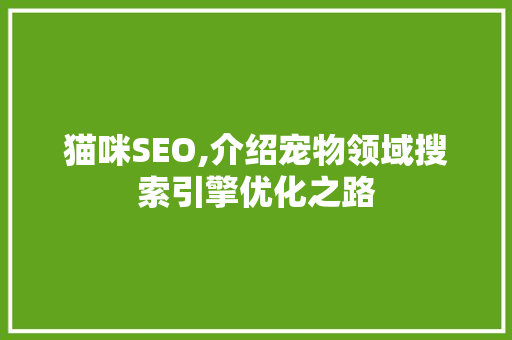 猫咪SEO,介绍宠物领域搜索引擎优化之路