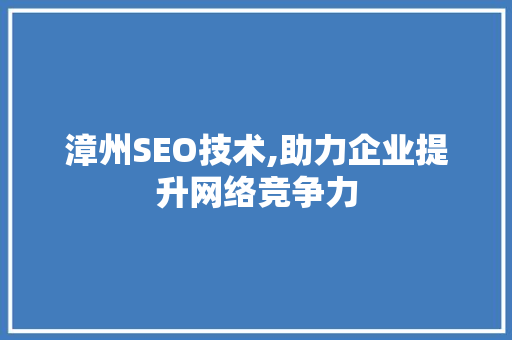 漳州SEO技术,助力企业提升网络竞争力