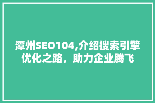 潭州SEO104,介绍搜索引擎优化之路，助力企业腾飞