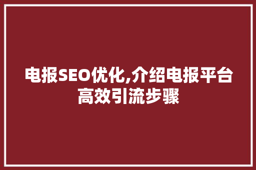 电报SEO优化,介绍电报平台高效引流步骤