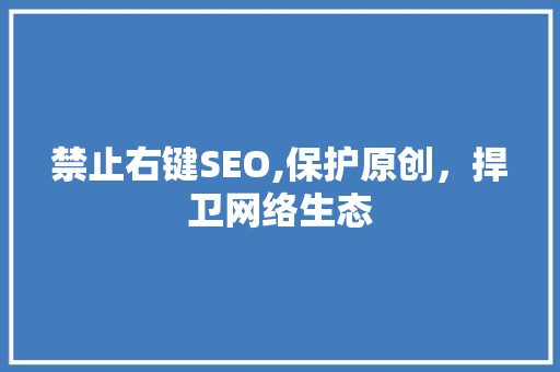 禁止右键SEO,保护原创，捍卫网络生态