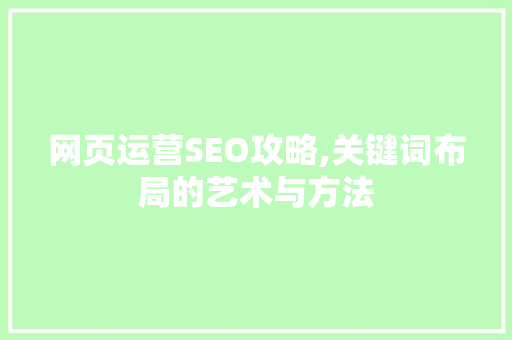 网页运营SEO攻略,关键词布局的艺术与方法