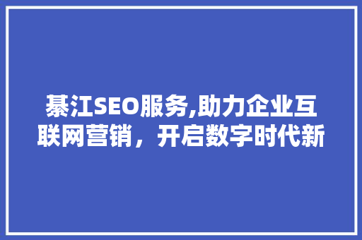 綦江SEO服务,助力企业互联网营销，开启数字时代新篇章