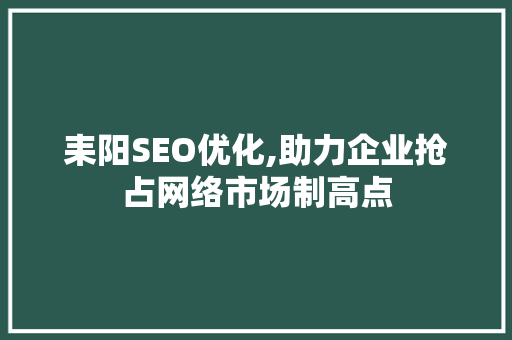 耒阳SEO优化,助力企业抢占网络市场制高点