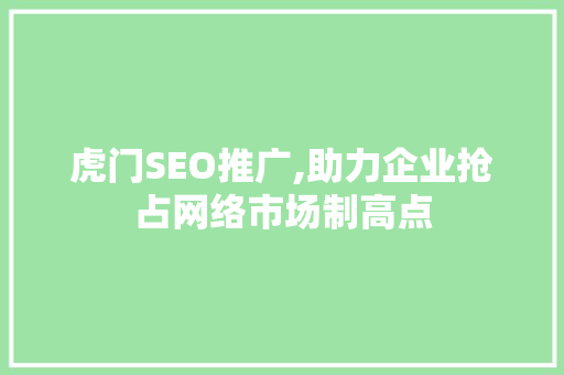 虎门SEO推广,助力企业抢占网络市场制高点