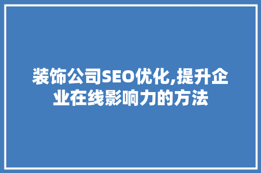 装饰公司SEO优化,提升企业在线影响力的方法