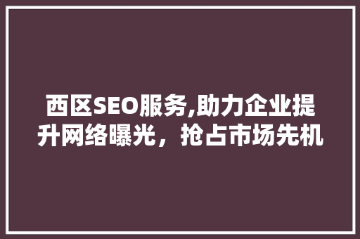 西区SEO服务,助力企业提升网络曝光，抢占市场先机