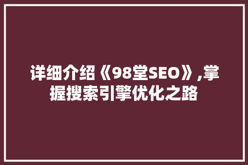 详细介绍《98堂SEO》,掌握搜索引擎优化之路
