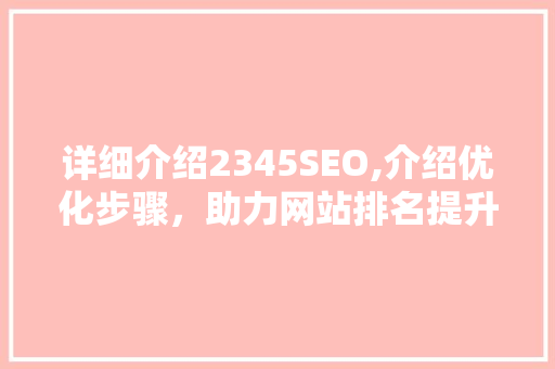 详细介绍2345SEO,介绍优化步骤，助力网站排名提升