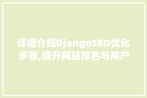 详细介绍DjangoSEO优化步骤,提升网站排名与用户体验
