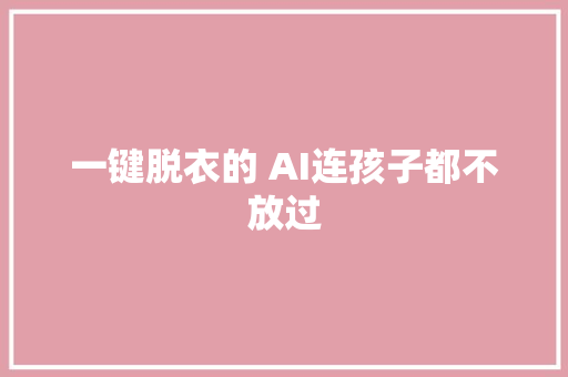 一键脱衣的 AI连孩子都不放过