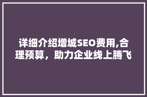详细介绍增城SEO费用,合理预算，助力企业线上腾飞