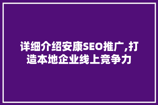 详细介绍安康SEO推广,打造本地企业线上竞争力