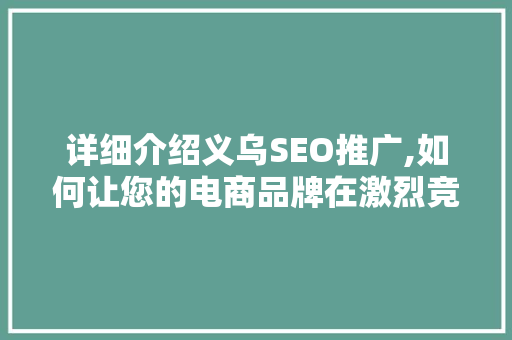 详细介绍义乌SEO推广,如何让您的电商品牌在激烈竞争中脱颖而出