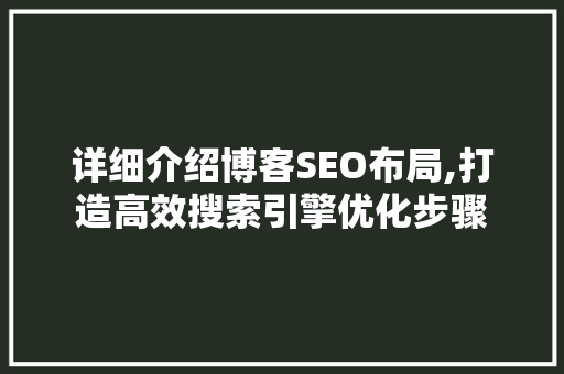 详细介绍博客SEO布局,打造高效搜索引擎优化步骤