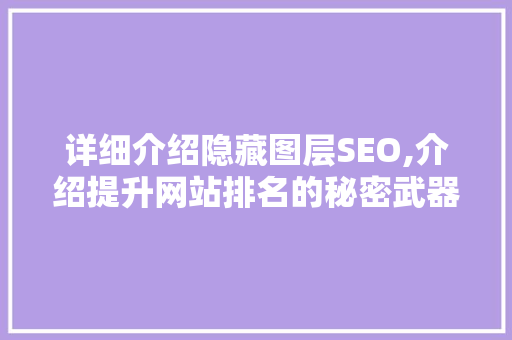 详细介绍隐藏图层SEO,介绍提升网站排名的秘密武器