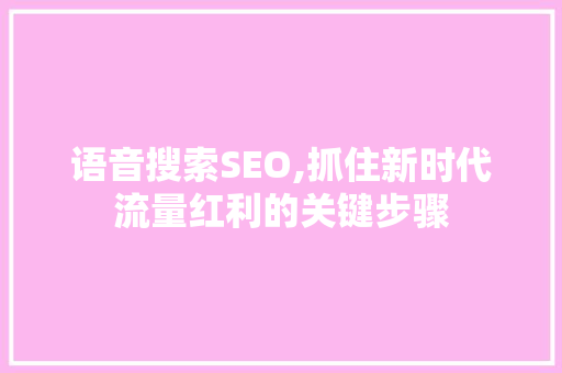 语音搜索SEO,抓住新时代流量红利的关键步骤