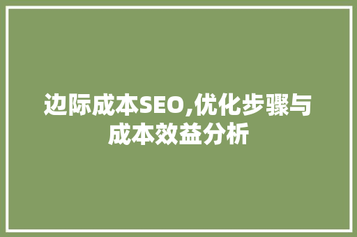 边际成本SEO,优化步骤与成本效益分析