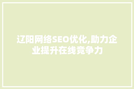 辽阳网络SEO优化,助力企业提升在线竞争力