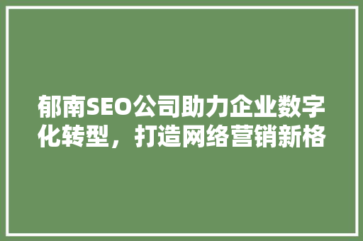 郁南SEO公司助力企业数字化转型，打造网络营销新格局