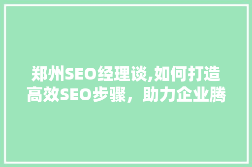 郑州SEO经理谈,如何打造高效SEO步骤，助力企业腾飞