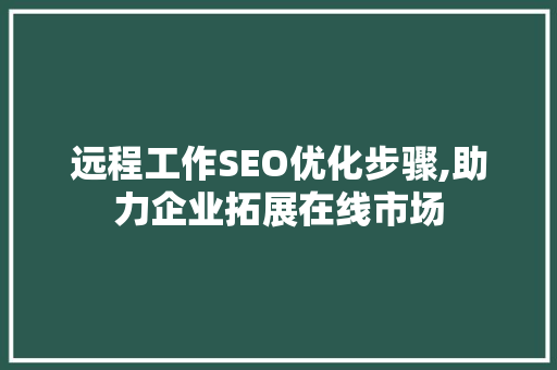 远程工作SEO优化步骤,助力企业拓展在线市场
