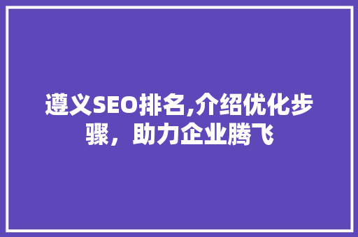 遵义SEO排名,介绍优化步骤，助力企业腾飞