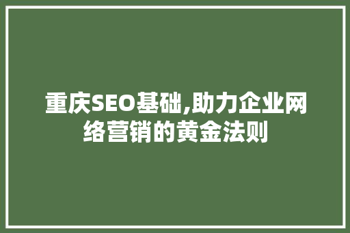 重庆SEO基础,助力企业网络营销的黄金法则