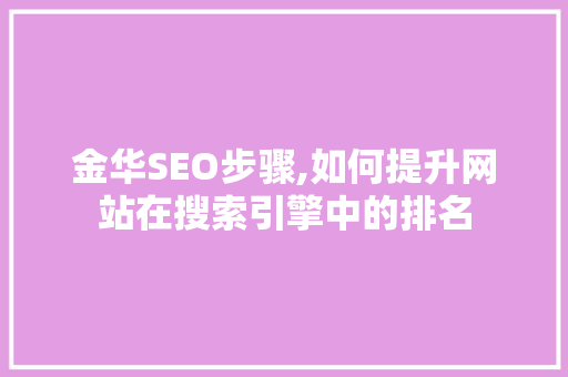 金华SEO步骤,如何提升网站在搜索引擎中的排名