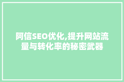 阿信SEO优化,提升网站流量与转化率的秘密武器