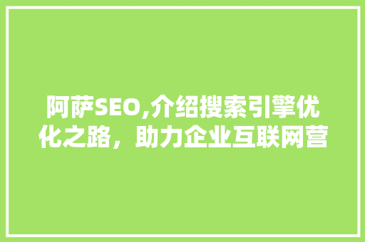 阿萨SEO,介绍搜索引擎优化之路，助力企业互联网营销
