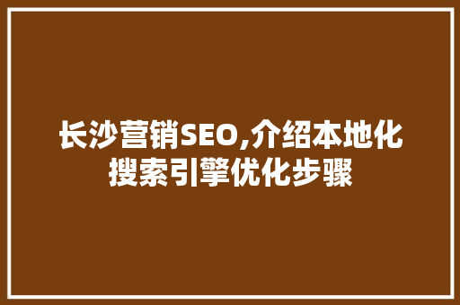 长沙营销SEO,介绍本地化搜索引擎优化步骤