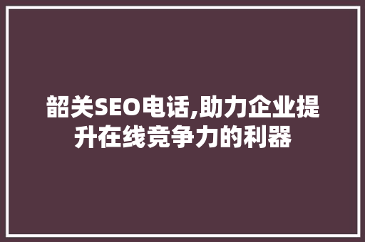韶关SEO电话,助力企业提升在线竞争力的利器