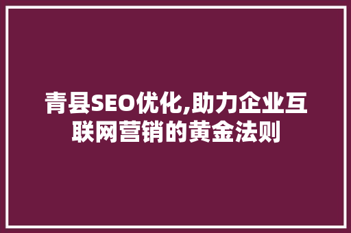 青县SEO优化,助力企业互联网营销的黄金法则