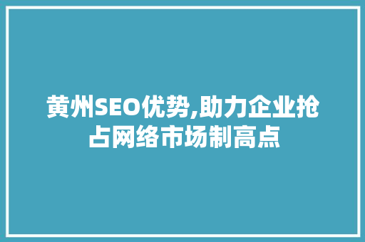 黄州SEO优势,助力企业抢占网络市场制高点