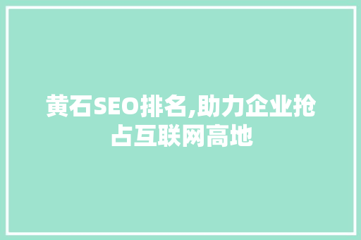 黄石SEO排名,助力企业抢占互联网高地