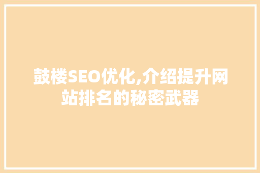 鼓楼SEO优化,介绍提升网站排名的秘密武器