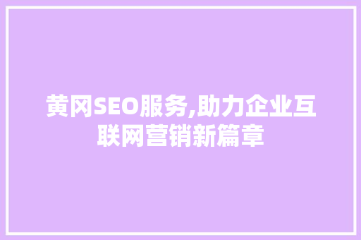 黄冈SEO服务,助力企业互联网营销新篇章