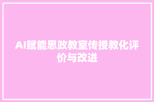 AI赋能思政教室传授教化评价与改进