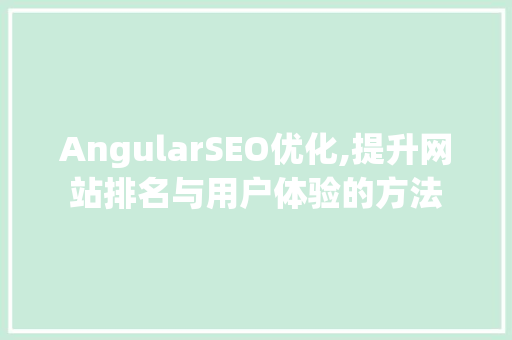 AngularSEO优化,提升网站排名与用户体验的方法
